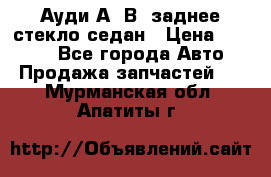 Ауди А4 В5 заднее стекло седан › Цена ­ 2 000 - Все города Авто » Продажа запчастей   . Мурманская обл.,Апатиты г.